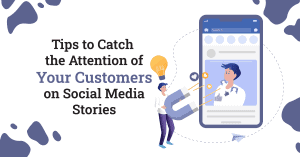 Tips to Catch the Attention of Your Customers on Social Media Stories