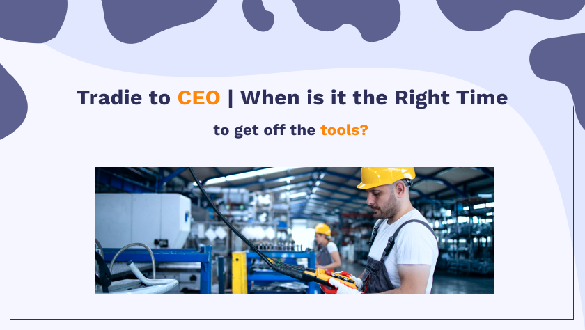 Tradie to CEO - When is the right time to get off the tools