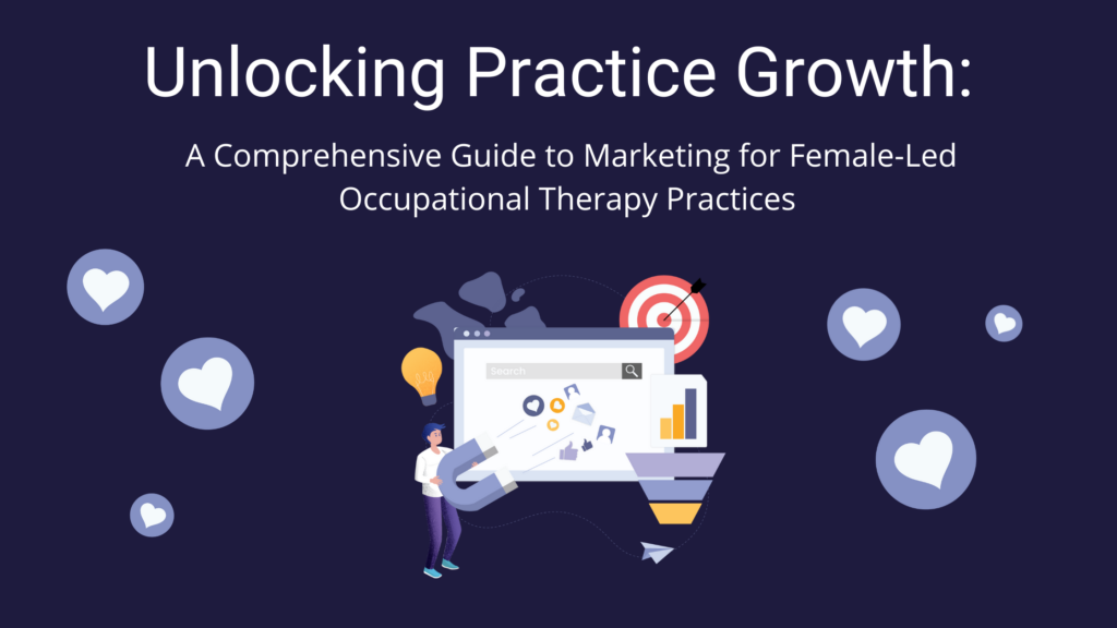 Unlocking practice growth: a comprehensive guide to marketing for female-led occupational therapy practices.